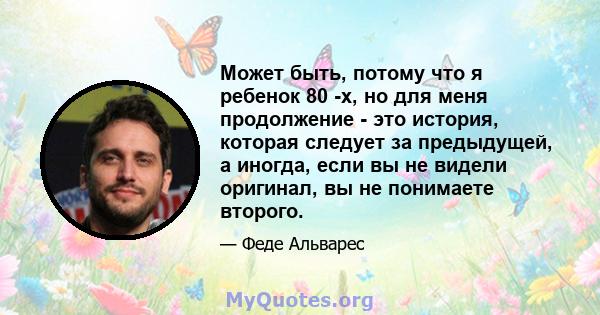 Может быть, потому что я ребенок 80 -х, но для меня продолжение - это история, которая следует за предыдущей, а иногда, если вы не видели оригинал, вы не понимаете второго.