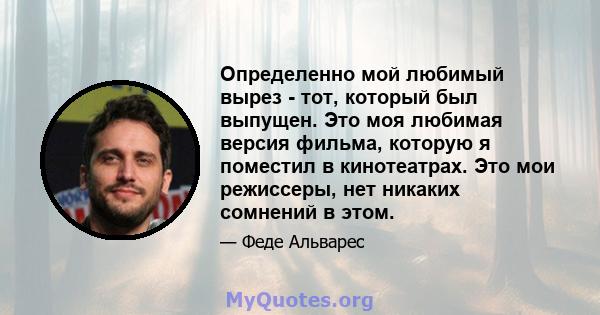 Определенно мой любимый вырез - тот, который был выпущен. Это моя любимая версия фильма, которую я поместил в кинотеатрах. Это мои режиссеры, нет никаких сомнений в этом.