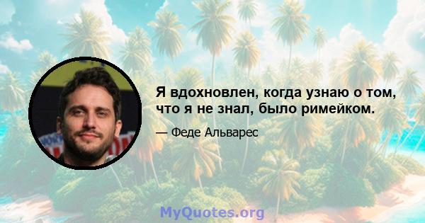 Я вдохновлен, когда узнаю о том, что я не знал, было римейком.