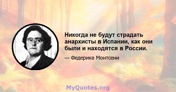 Никогда не будут страдать анархисты в Испании, как они были и находятся в России.