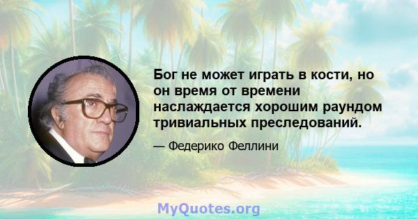 Бог не может играть в кости, но он время от времени наслаждается хорошим раундом тривиальных преследований.