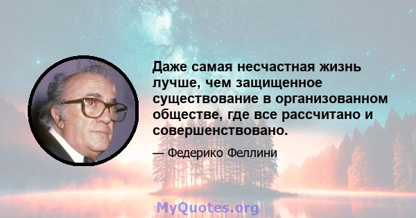 Даже самая несчастная жизнь лучше, чем защищенное существование в организованном обществе, где все рассчитано и совершенствовано.