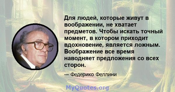 Для людей, которые живут в воображении, не хватает предметов. Чтобы искать точный момент, в котором приходит вдохновение, является ложным. Воображение все время наводняет предложения со всех сторон.