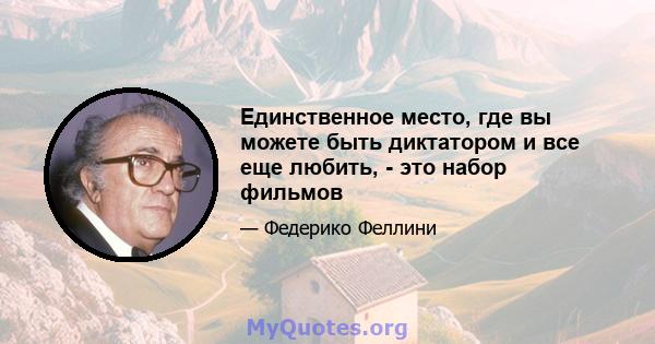 Единственное место, где вы можете быть диктатором и все еще любить, - это набор фильмов