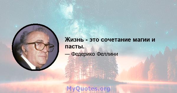 Жизнь - это сочетание магии и пасты.