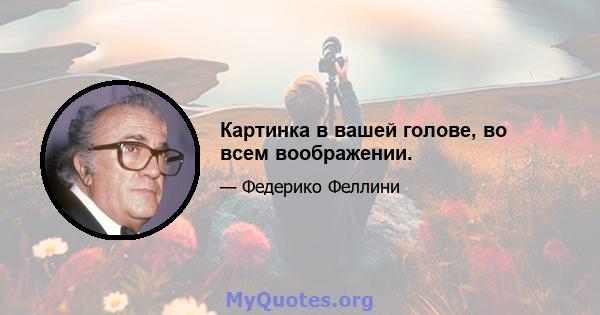 Картинка в вашей голове, во всем воображении.