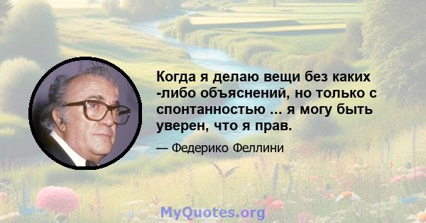 Когда я делаю вещи без каких -либо объяснений, но только с спонтанностью ... я могу быть уверен, что я прав.