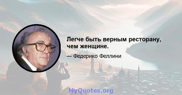 Легче быть верным ресторану, чем женщине.