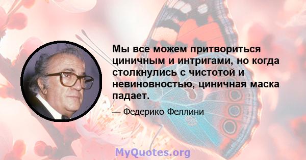 Мы все можем притвориться циничным и интригами, но когда столкнулись с чистотой и невиновностью, циничная маска падает.