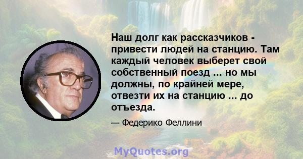 Наш долг как рассказчиков - привести людей на станцию. Там каждый человек выберет свой собственный поезд ... но мы должны, по крайней мере, отвезти их на станцию ​​... до отъезда.