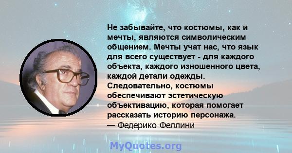 Не забывайте, что костюмы, как и мечты, являются символическим общением. Мечты учат нас, что язык для всего существует - для каждого объекта, каждого изношенного цвета, каждой детали одежды. Следовательно, костюмы