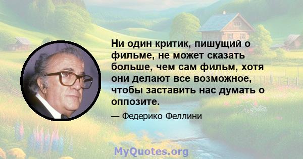 Ни один критик, пишущий о фильме, не может сказать больше, чем сам фильм, хотя они делают все возможное, чтобы заставить нас думать о оппозите.