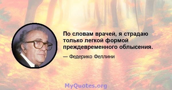 По словам врачей, я страдаю только легкой формой преждевременного облысения.