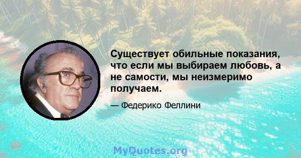 Существует обильные показания, что если мы выбираем любовь, а не самости, мы неизмеримо получаем.