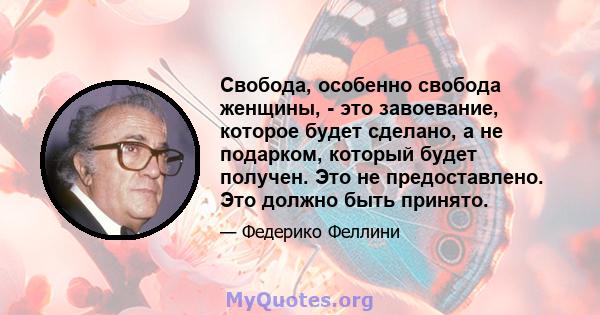 Свобода, особенно свобода женщины, - это завоевание, которое будет сделано, а не подарком, который будет получен. Это не предоставлено. Это должно быть принято.