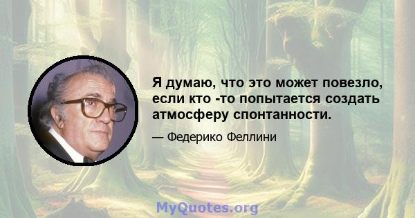 Я думаю, что это может повезло, если кто -то попытается создать атмосферу спонтанности.