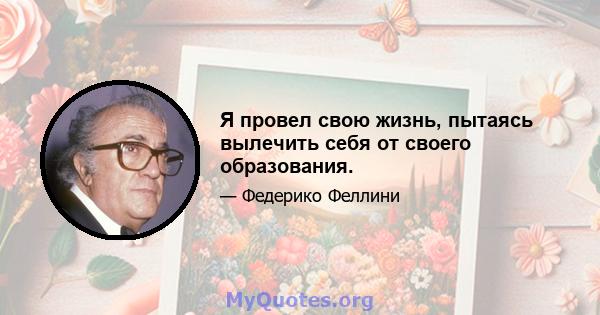 Я провел свою жизнь, пытаясь вылечить себя от своего образования.