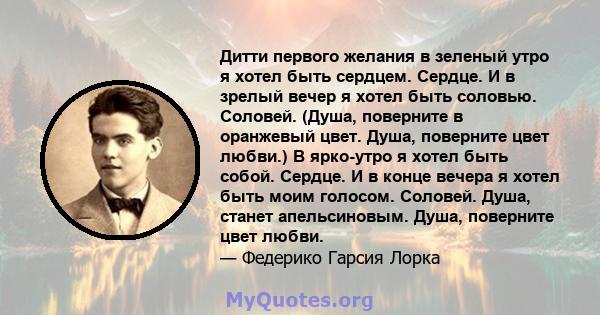 Дитти первого желания в зеленый утро я хотел быть сердцем. Сердце. И в зрелый вечер я хотел быть соловью. Соловей. (Душа, поверните в оранжевый цвет. Душа, поверните цвет любви.) В ярко-утро я хотел быть собой. Сердце.