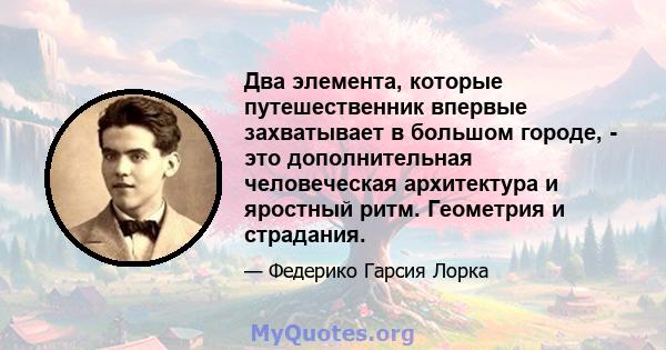 Два элемента, которые путешественник впервые захватывает в большом городе, - это дополнительная человеческая архитектура и яростный ритм. Геометрия и страдания.