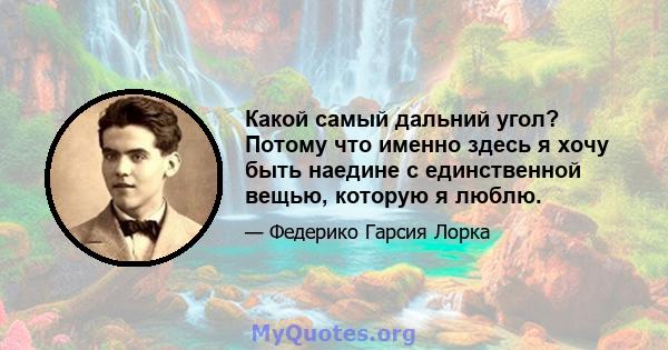 Какой самый дальний угол? Потому что именно здесь я хочу быть наедине с единственной вещью, которую я люблю.