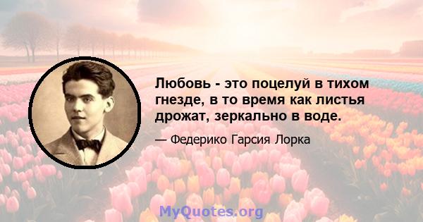 Любовь - это поцелуй в тихом гнезде, в то время как листья дрожат, зеркально в воде.