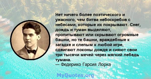 Нет ничего более поэтического и ужасного, чем битва небоскребов с небесами, которые их покрывают. Снег, дождь и туман выделяют, пропитывают или скрывают огромные башни, но те башни, враждебные к загадке и слепым к любой 