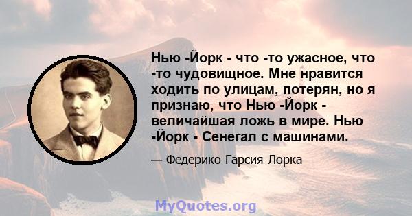 Нью -Йорк - что -то ужасное, что -то чудовищное. Мне нравится ходить по улицам, потерян, но я признаю, что Нью -Йорк - величайшая ложь в мире. Нью -Йорк - Сенегал с машинами.