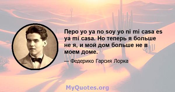 Перо yo ya no soy yo ni mi casa es ya mi casa. Но теперь я больше не я, и мой дом больше не в моем доме.