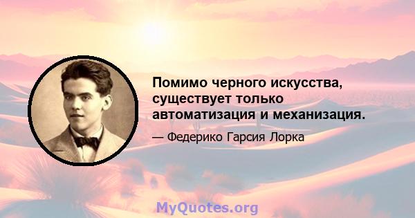 Помимо черного искусства, существует только автоматизация и механизация.