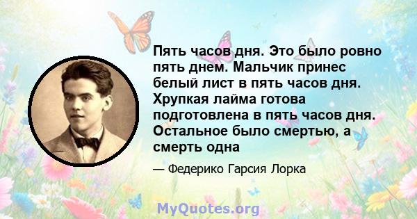 Пять часов дня. Это было ровно пять днем. Мальчик принес белый лист в пять часов дня. Хрупкая лайма готова подготовлена ​​в пять часов дня. Остальное было смертью, а смерть одна