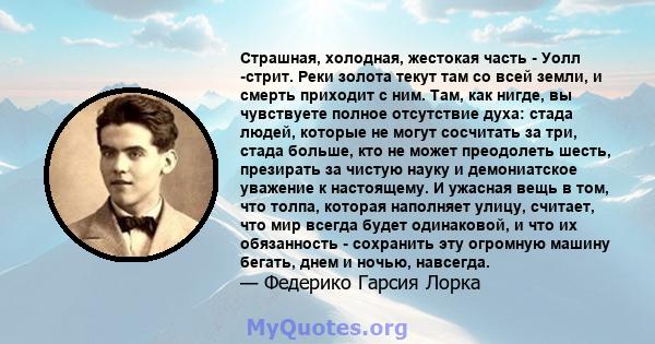 Страшная, холодная, жестокая часть - Уолл -стрит. Реки золота текут там со всей земли, и смерть приходит с ним. Там, как нигде, вы чувствуете полное отсутствие духа: стада людей, которые не могут сосчитать за три, стада 