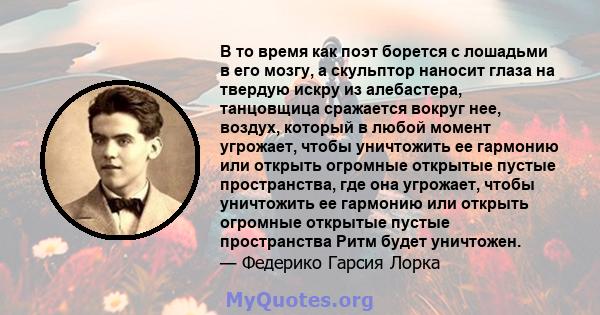 В то время как поэт борется с лошадьми в его мозгу, а скульптор наносит глаза на твердую искру из алебастера, танцовщица сражается вокруг нее, воздух, который в любой момент угрожает, чтобы уничтожить ее гармонию или