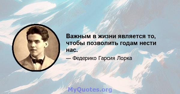 Важным в жизни является то, чтобы позволить годам нести нас.