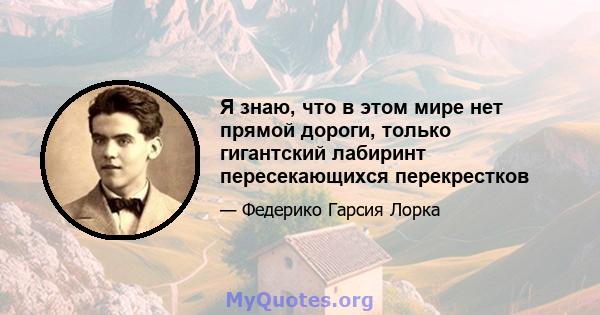 Я знаю, что в этом мире нет прямой дороги, только гигантский лабиринт пересекающихся перекрестков