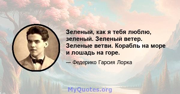 Зеленый, как я тебя люблю, зеленый. Зеленый ветер. Зеленые ветви. Корабль на море и лошадь на горе.