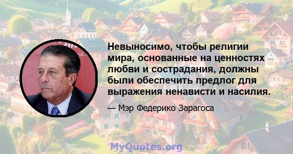 Невыносимо, чтобы религии мира, основанные на ценностях любви и сострадания, должны были обеспечить предлог для выражения ненависти и насилия.