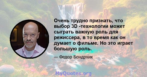 Очень трудно признать, что выбор 3D -технологии может сыграть важную роль для режиссера, в то время как он думает о фильме. Но это играет большую роль.