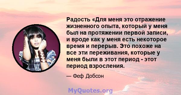 Радость «Для меня это отражение жизненного опыта, который у меня был на протяжении первой записи, и вроде как у меня есть некоторое время и перерыв. Это похоже на все эти переживания, которые у меня были в этот период - 