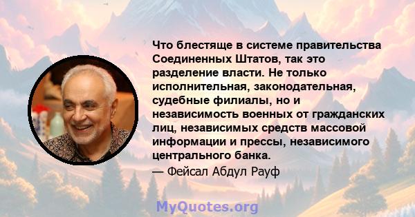 Что блестяще в системе правительства Соединенных Штатов, так это разделение власти. Не только исполнительная, законодательная, судебные филиалы, но и независимость военных от гражданских лиц, независимых средств