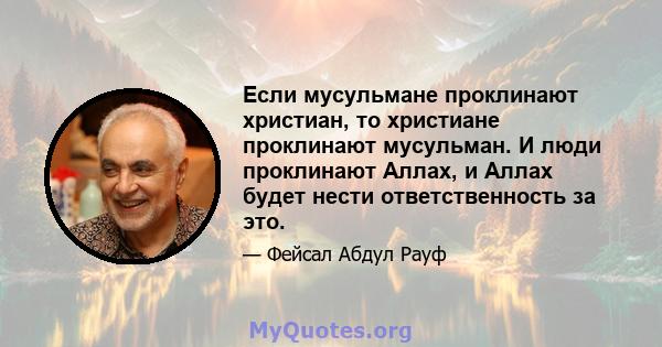 Если мусульмане проклинают христиан, то христиане проклинают мусульман. И люди проклинают Аллах, и Аллах будет нести ответственность за это.