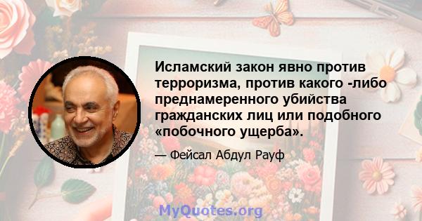 Исламский закон явно против терроризма, против какого -либо преднамеренного убийства гражданских лиц или подобного «побочного ущерба».