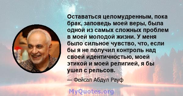 Оставаться целомудренным, пока брак, заповедь моей веры, была одной из самых сложных проблем в моей молодой жизни. У меня было сильное чувство, что, если бы я не получил контроль над своей идентичностью, моей этикой и