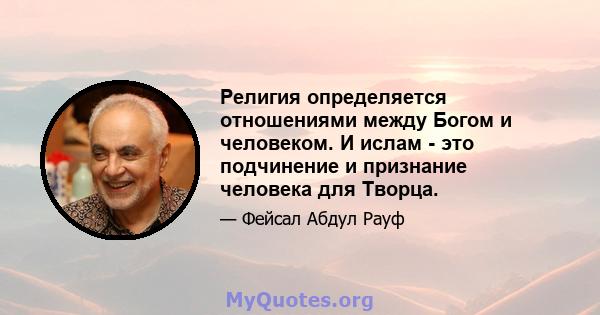 Религия определяется отношениями между Богом и человеком. И ислам - это подчинение и признание человека для Творца.