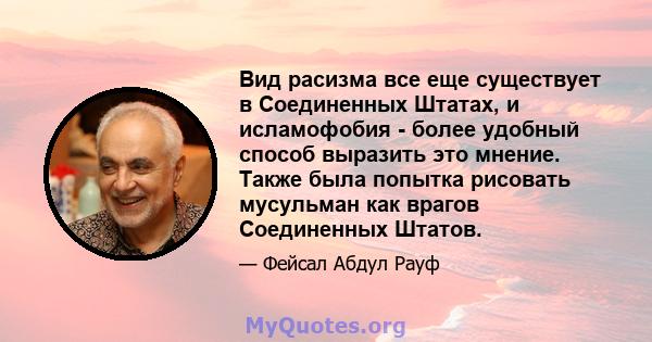 Вид расизма все еще существует в Соединенных Штатах, и исламофобия - более удобный способ выразить это мнение. Также была попытка рисовать мусульман как врагов Соединенных Штатов.