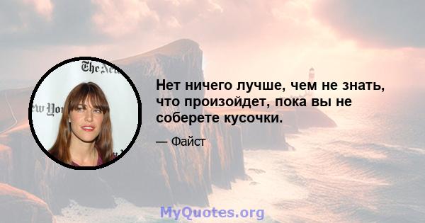 Нет ничего лучше, чем не знать, что произойдет, пока вы не соберете кусочки.