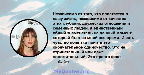 Независимо от того, кто вплетается в вашу жизнь, независимо от качества этих глубоких дружеских отношений и семейных людей, я единственный общий знаменатель на данный момент, который был со мной все время. И есть