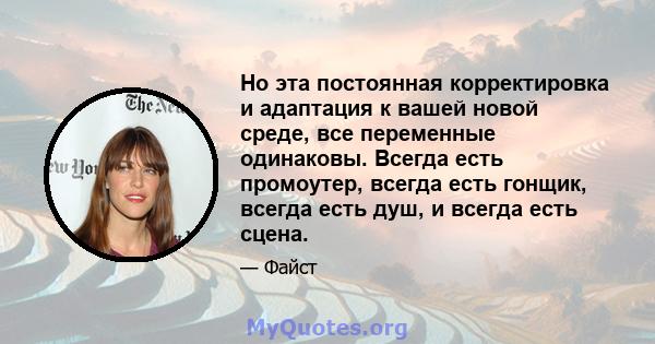 Но эта постоянная корректировка и адаптация к вашей новой среде, все переменные одинаковы. Всегда есть промоутер, всегда есть гонщик, всегда есть душ, и всегда есть сцена.