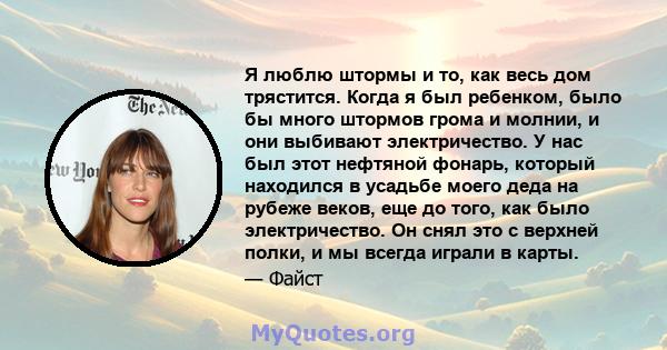 Я люблю штормы и то, как весь дом трястится. Когда я был ребенком, было бы много штормов грома и молнии, и они выбивают электричество. У нас был этот нефтяной фонарь, который находился в усадьбе моего деда на рубеже