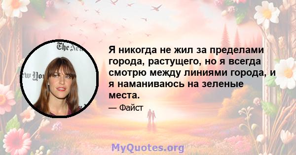 Я никогда не жил за пределами города, растущего, но я всегда смотрю между линиями города, и я наманиваюсь на зеленые места.