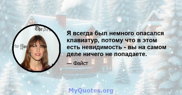 Я всегда был немного опасался клавиатур, потому что в этом есть невидимость - вы на самом деле ничего не попадаете.